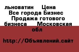 льноватин  › Цена ­ 100 - Все города Бизнес » Продажа готового бизнеса   . Московская обл.